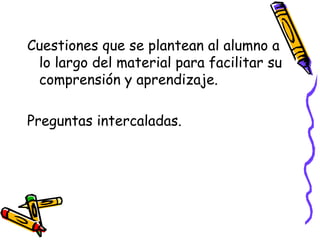 Cuestiones que se plantean al alumno a
lo largo del material para facilitar su
comprensión y aprendizaje.
Preguntas intercaladas.
 