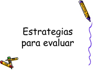 Estrategias
para evaluar
 