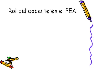 Rol del docente en el PEA
 