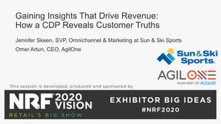 Gaining Insights That Drive Revenue:
How a CDP Reveals Customer Truths
Jennifer Skeen, SVP, Omnichannel & Marketing at Sun & Ski Sports
Omer Artun, CEO, AgilOne
 