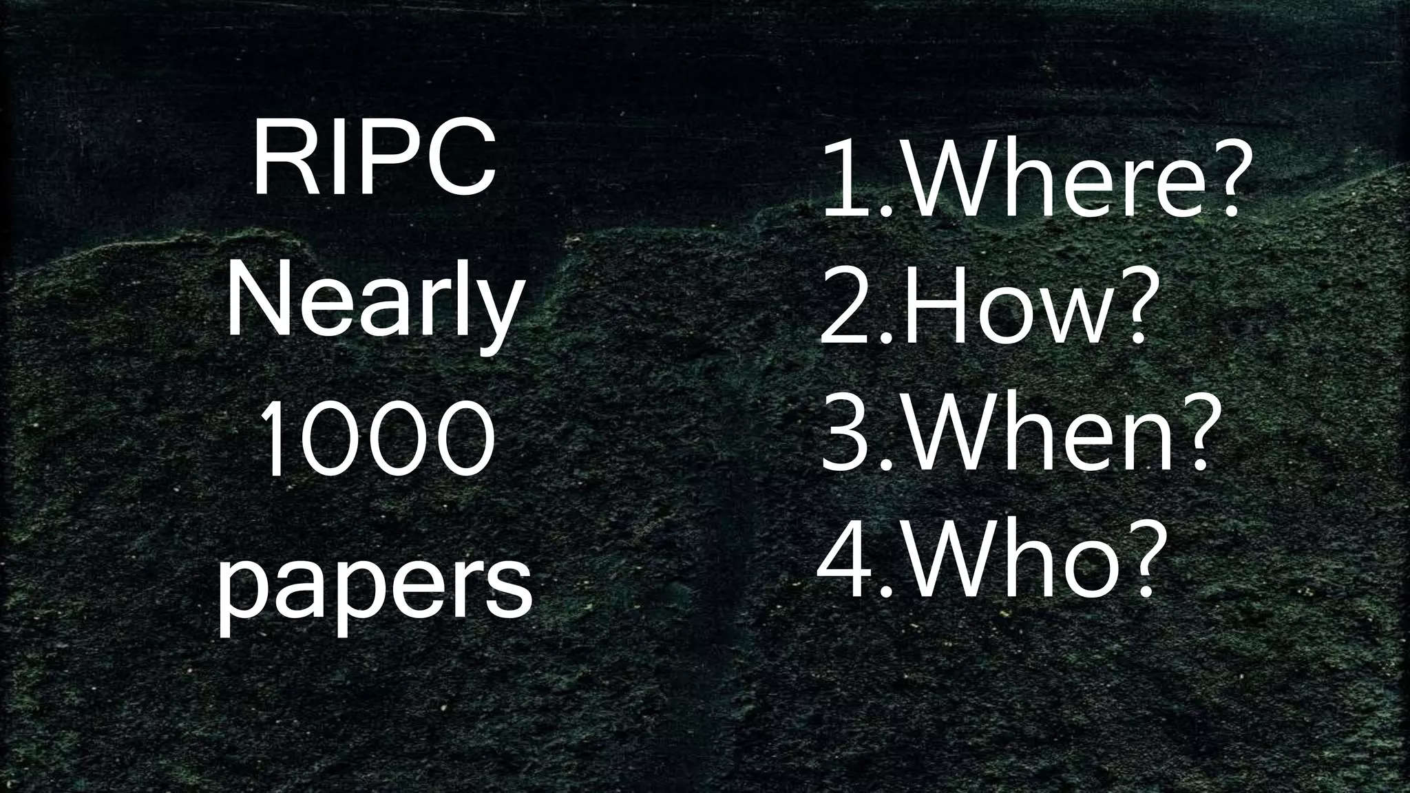 1.Where?
2.How?
3.When?
4.Who?
RIPC
Nearly
1000
papers
 