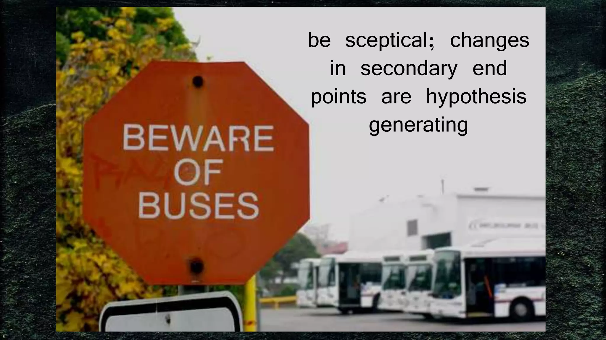 be sceptical; changes
in secondary end
points are hypothesis
generating
 