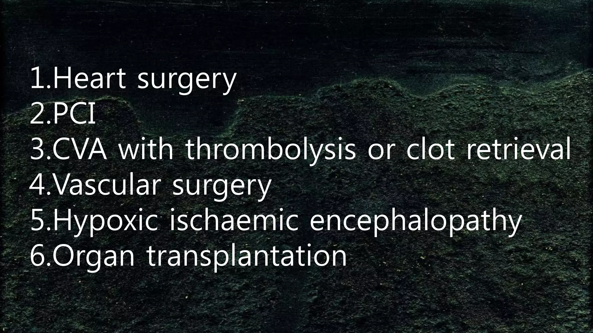 1.Heart surgery
2.PCI
3.CVA with thrombolysis or clot retrieval
4.Vascular surgery
5.Hypoxic ischaemic encephalopathy
6.Organ transplantation
 