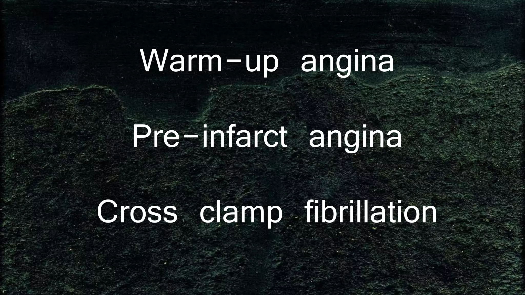Warm-up angina
Pre-infarct angina
Cross clamp fibrillation
 