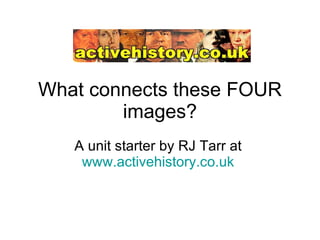 What connects these FOUR images? A unit starter by RJ Tarr at  www.activehistory.co.uk   