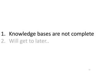 11
1. Knowledge bases are not complete
2. Will get to later..
 