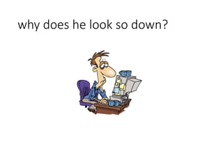 why does he look so down?
 