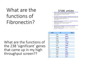 What are the
functions of
Fibronectin?
37186 articles
What are the functions of
the 238 ‘significant’ genes
that came up in my high
throughput screen??
 