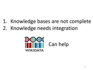 46
1. Knowledge bases are not complete
2. Knowledge needs integration
Can help
 