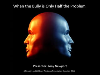 When the Bully is Only Half the Problem
Presenter: Tony Newport
A Newport and Wildman Workshop Presentation Copyright 2015
 