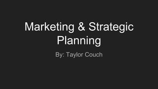 Marketing & Strategic
Planning
By: Taylor Couch
 