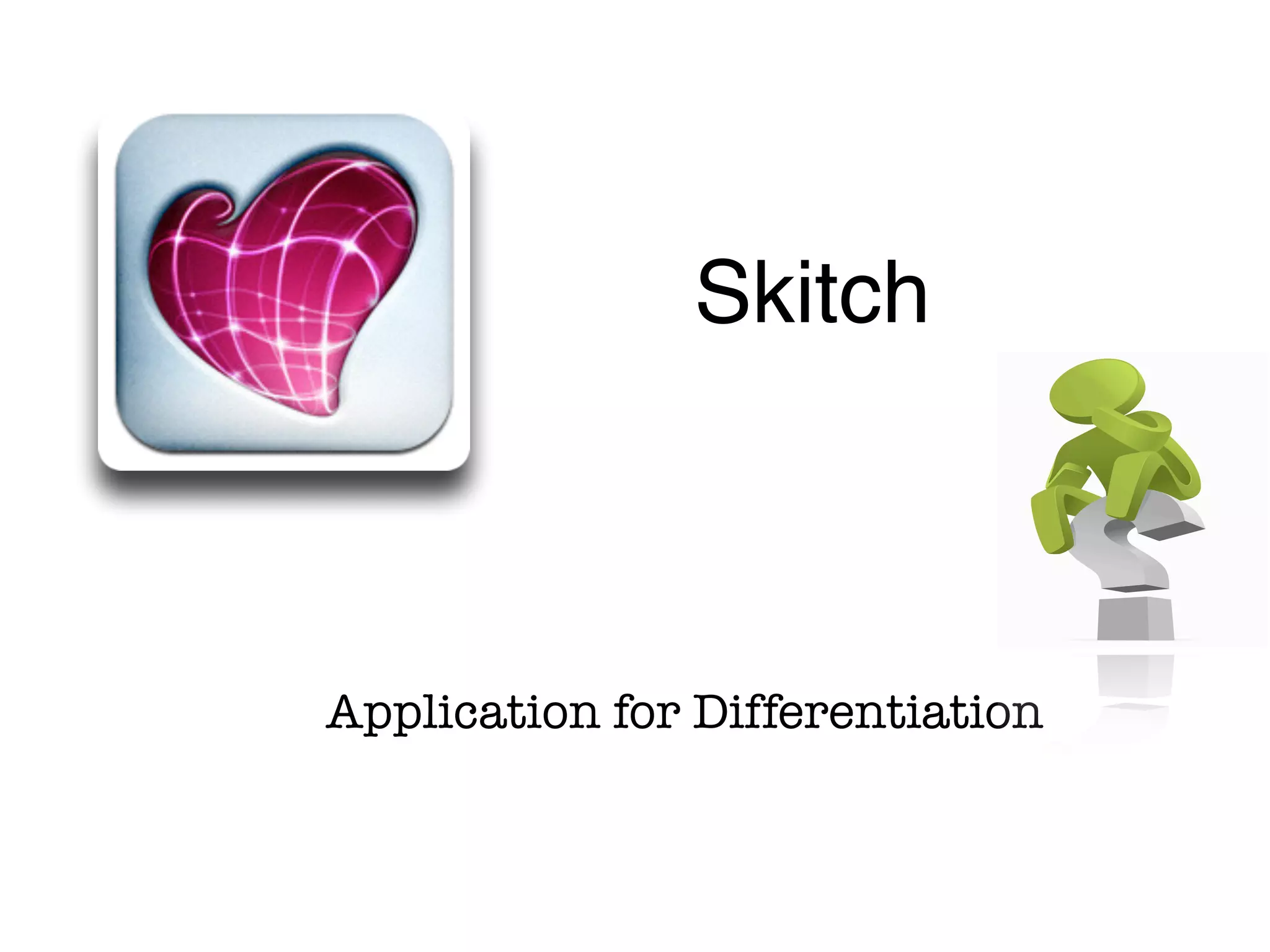 Application for Differentiation
Skitch
Cost: Free!
Multi-platform
 