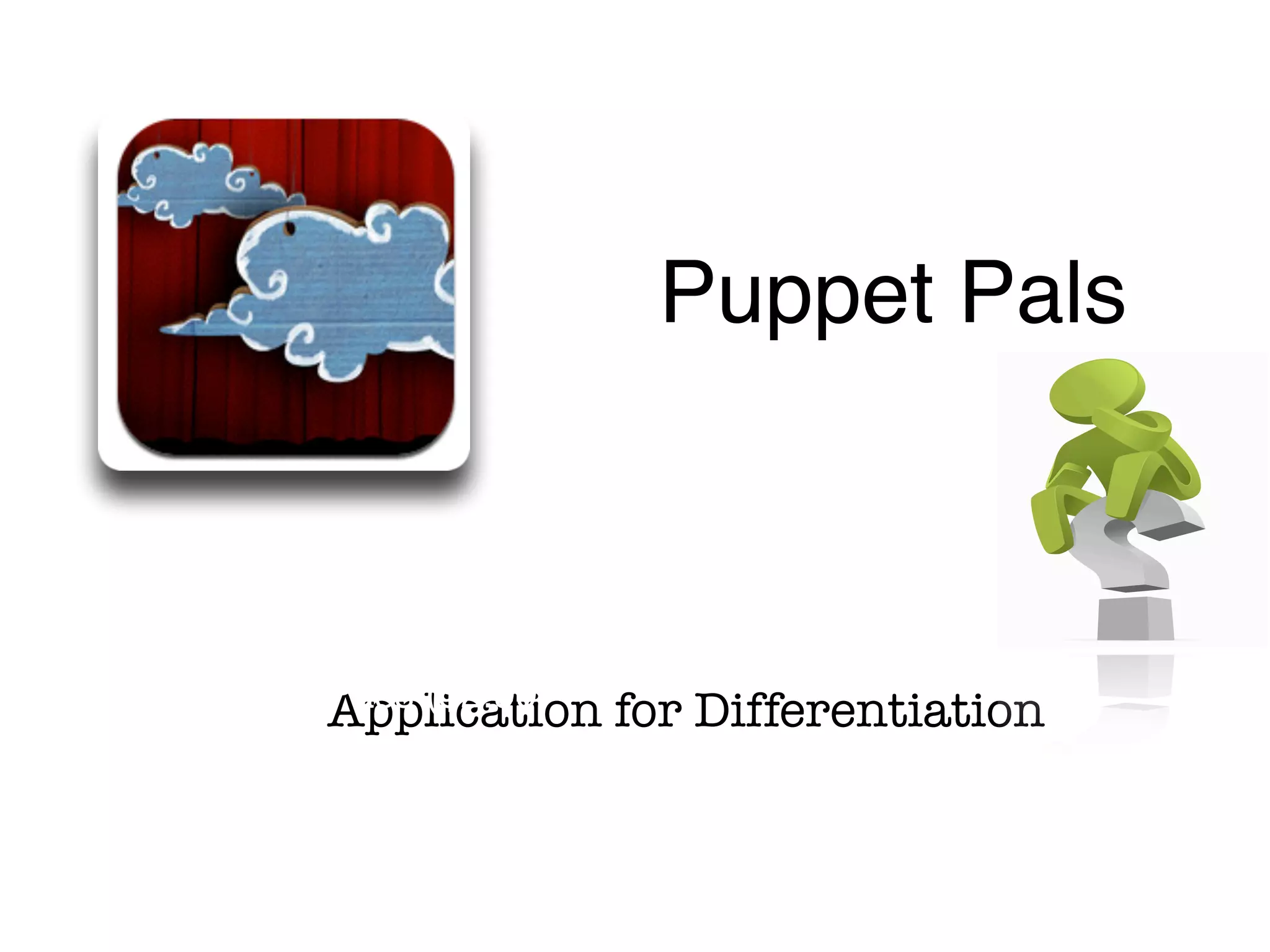 Application for Differentiation
Puppet Pals
Free - in app
purchases available!
Director’s Pass ($2.99)
complete!
Puppet Pals 2!
Photo & Video
 