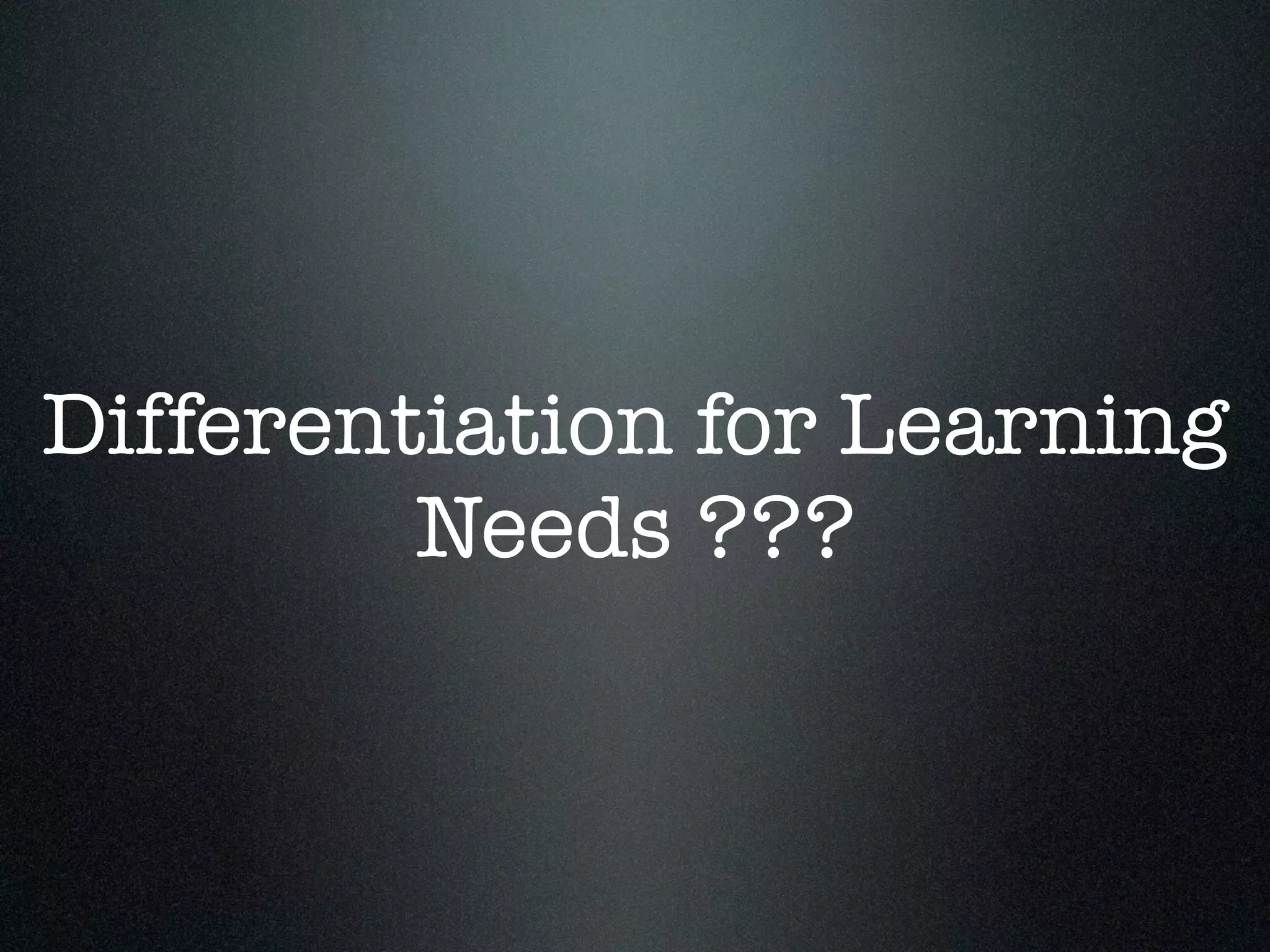 Differentiation for Learning
Needs ???
 