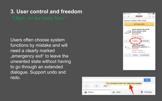 3. User control and freedom
“Oops, let me outta here“
Users often choose system
functions by mistake and will
need a clear...