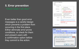 5. Error prevention
“Glad I didn´t do that!“
Even better than good error
messages is a careful design
which prevents a pro...