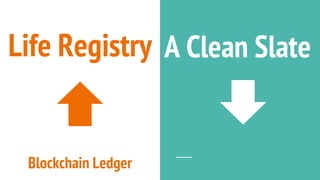 Life Registry A Clean Slate
Blockchain Ledger
 