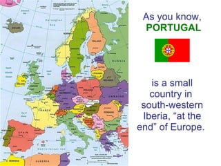 As you know,   PORTUGAL   is a small country in  south-western Iberia, “at the end” of Europe.  