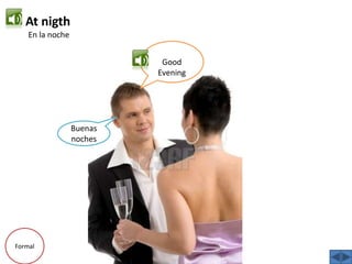At nigthEn la nocheGoodEveningBuenas nochesFormal
