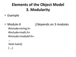 Elements of the Object Model
3. Modularity
• Example
• Module-X //depends on 3 modules
#include<string.h>
#include<math.h>
#include<moduleY.h>
…
Void main()
{ …}
 