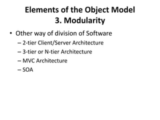 Elements of the Object Model
3. Modularity
• Other way of division of Software
– 2-tier Client/Server Architecture
– 3-tier or N-tier Architecture
– MVC Architecture
– SOA
 