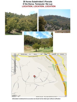 20 Acres Subdivided 3 Parcels
                   0 Via Horca, Temecula / De Luz
                  LOCATION, LOCATION, LOCATION




Information is believed to be accurate, but should not be relied upon without verification
 