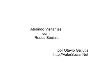 Atraindo Visitantes
       com
  Redes Sociais


                 por Otavio Gaijutis
              http://ValorSocial.Net
 