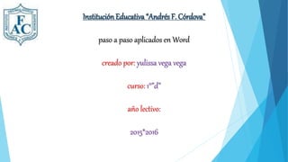 Institución Educativa “Andrés F. Córdova”
paso a paso aplicados en Word
creado por: yulissa vega vega
curso: 1°”d”
año lectivo:
2015*2016
 