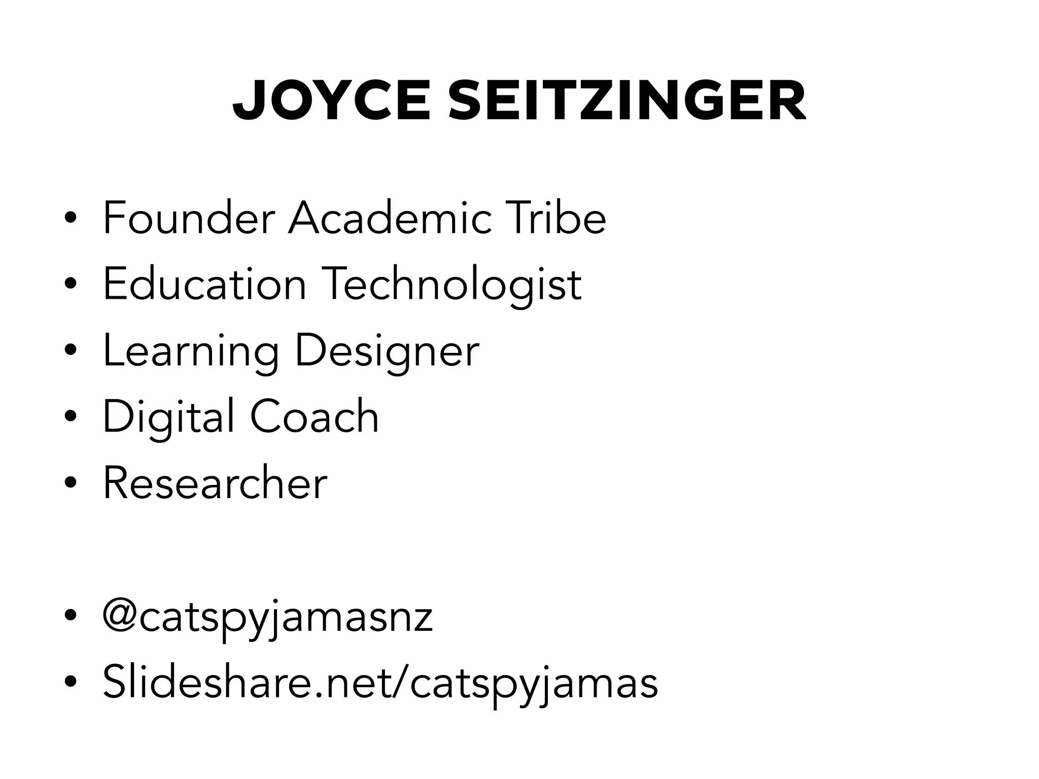 JOYCE SEITZINGER
•  Founder Academic Tribe
•  Education Technologist
•  Learning Designer
•  Digital Coach
•  Researcher
•  @catspyjamasnz
•  Slideshare.net/catspyjamas
 
