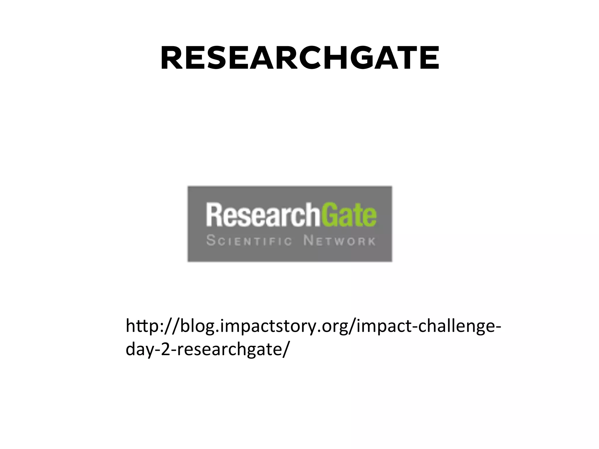 RESEARCHGATE
hKp://blog.impactstory.org/impact-­‐challenge-­‐
day-­‐2-­‐researchgate/	
  
 