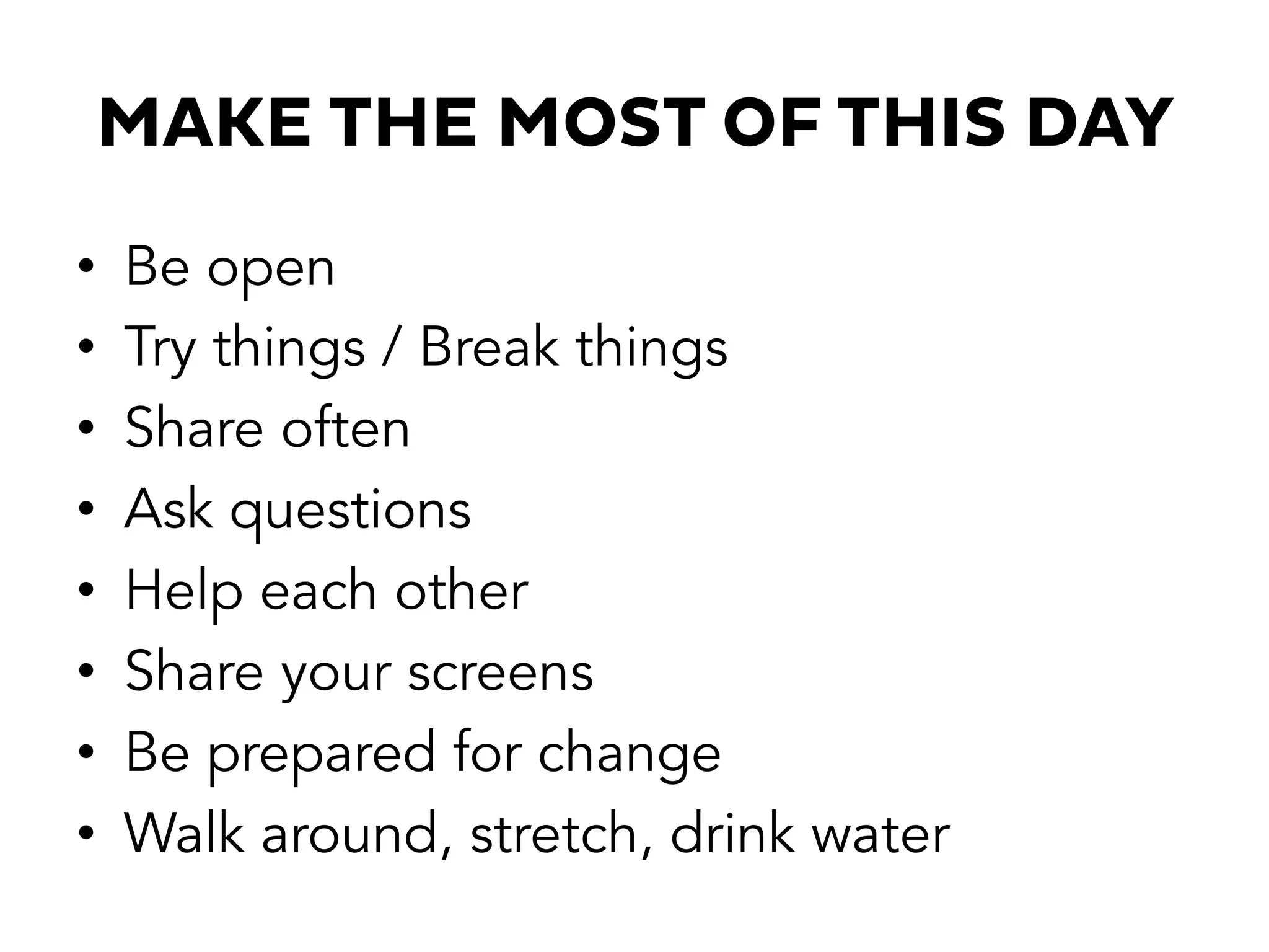 MAKE THE MOST OF THIS DAY
•  Be open
•  Try things / Break things
•  Share often
•  Ask questions
•  Help each other
•  Share your screens
•  Be prepared for change
•  Walk around, stretch, drink water
 