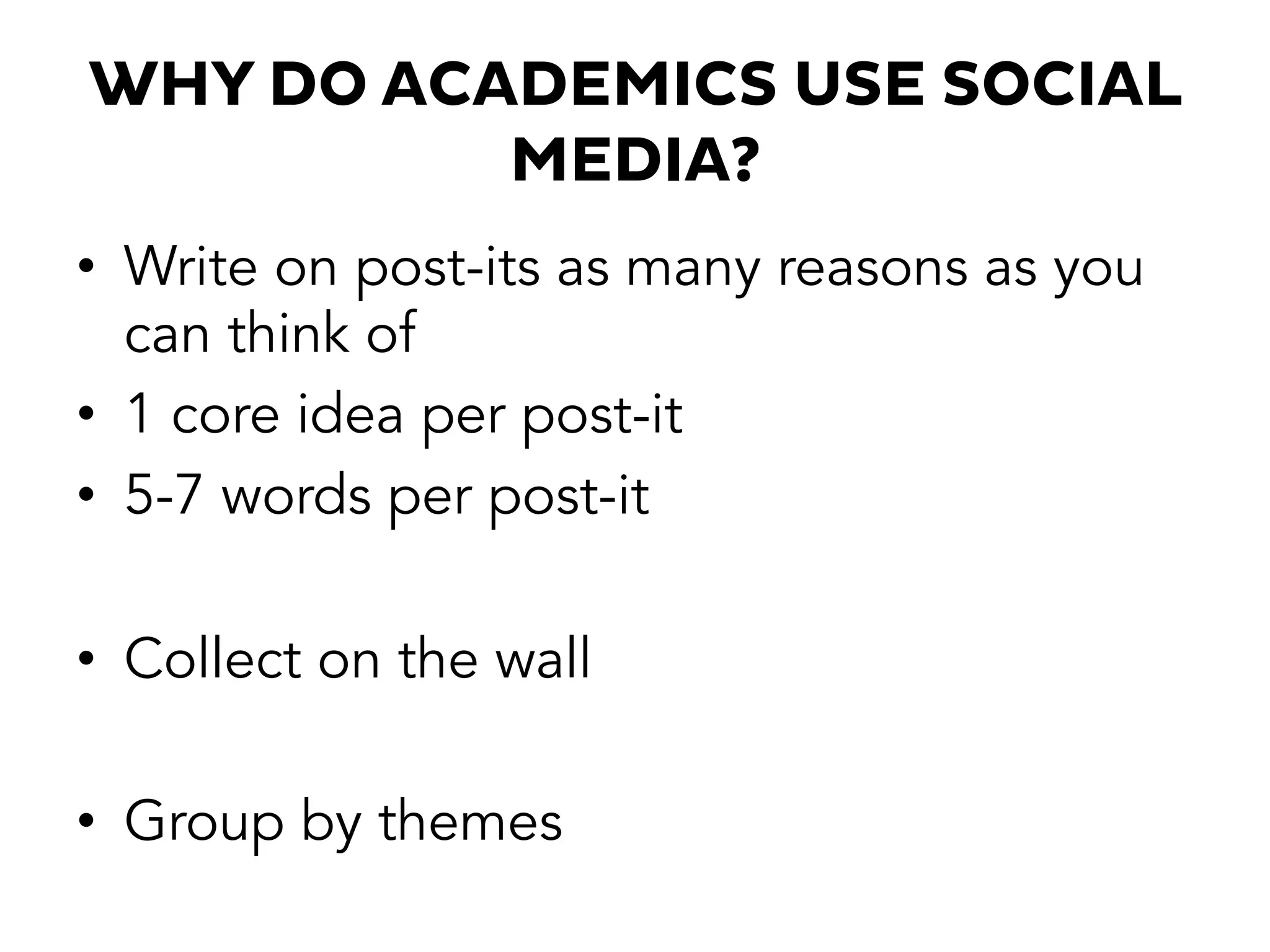 WHY DO ACADEMICS USE SOCIAL
MEDIA?
•  Write on post-its as many reasons as you
can think of
•  1 core idea per post-it
•  5-7 words per post-it
•  Collect on the wall
•  Group by themes
 