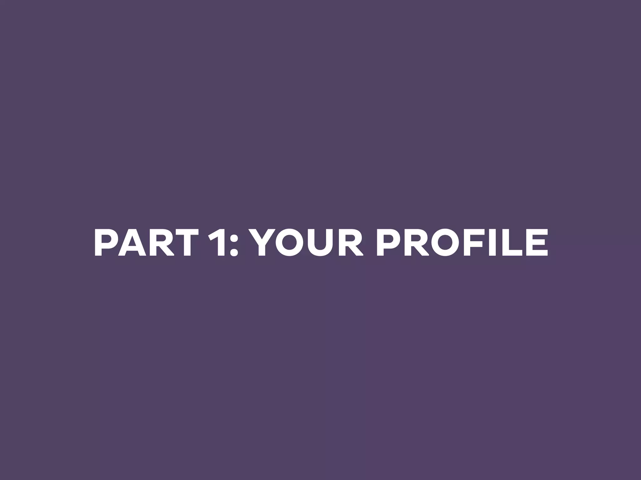 PART 1: YOUR PROFILE
 