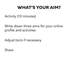 WHAT’S YOUR AIM?
Activity (10 minutes)
Write down three aims for your online
profile and activities
Adjust bio’s if necessary
Share
 