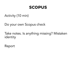 SCOPUS
Activity (10 min)
Do your own Scopus check
Take notes. Is anything missing? Mistaken
identity
Report
 