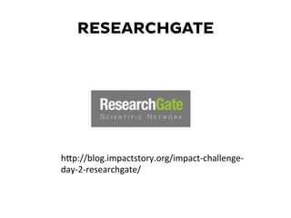 RESEARCHGATE
hKp://blog.impactstory.org/impact-­‐challenge-­‐
day-­‐2-­‐researchgate/	
  
 