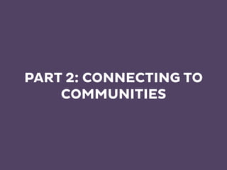 PART 2: CONNECTING TO
COMMUNITIES
 