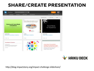 SHARE/CREATE PRESENTATION
hKp://blog.impactstory.org/impact-­‐challenge-­‐slideshare/	
  
 