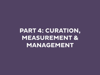 PART 4: CURATION,
MEASUREMENT &
MANAGEMENT
 