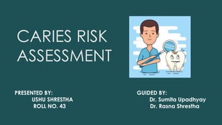 CARIES RISK
ASSESSMENT
PRESENTED BY: GUIDED BY:
USHU SHRESTHA Dr. Sumita Upadhyay
ROLL NO. 43 Dr. Rasna Shrestha
 