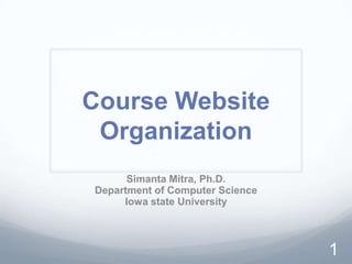 Course Website
 Organization
      Simanta Mitra, Ph.D.
Department of Computer Science
     Iowa state University



                                 1
 