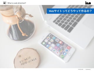 © 2016 ISAO　│ Confidential
What is web direction?
13
Webサイトってどうやって作るの？
 