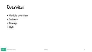 Overview
• Module overview
• Delivery
• Timings
• Style

© Jonathan Hazell

Week 1

18

 