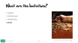 What are the limitations?
• capital
• intellectual
• marketing
• price

© Jonathan Hazell

Week 1

http://laborcamp.mcad.edu/files/gold_1.jpg
51

 