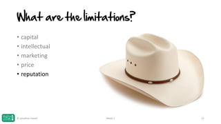 What are the limitations?
• capital
• intellectual
• marketing
• price
• reputation

© Jonathan Hazell

Week 1

52

 