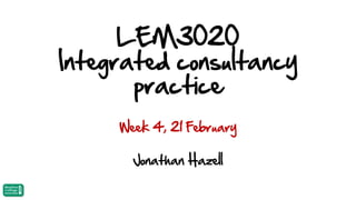 LEM3020
Integrated consultancy
practice
Week 4, 21 February

Jonathan Hazell

 