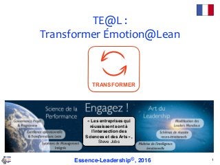 TE@L	:	
Transformer	Émotion@Lean
1Essence-Leadership©, 2016
« Les entreprises qui
réussissent sont à
l’intersection des
Sciences et des Arts »,
Steve Jobs
TRANSFORMER
 