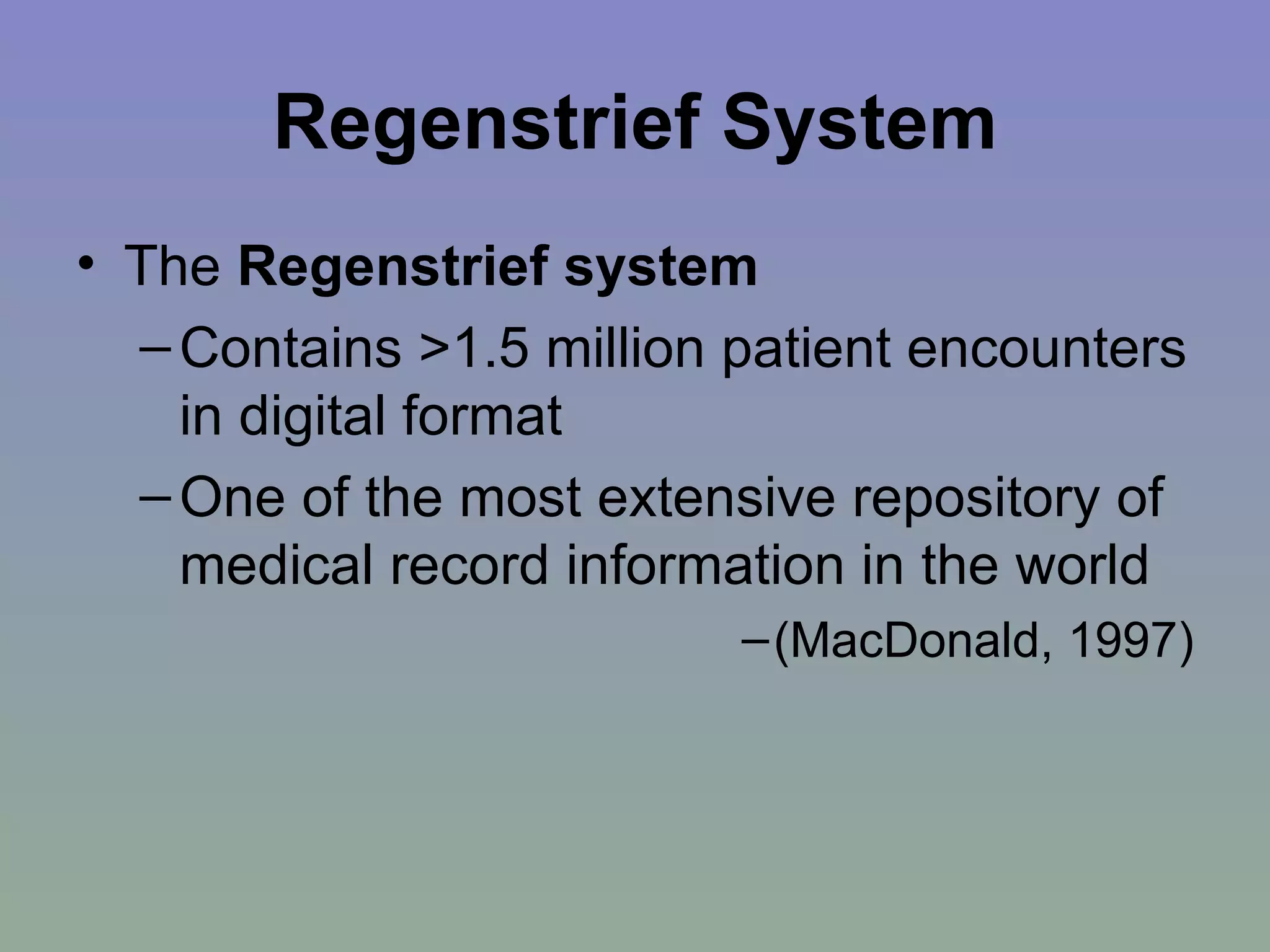 Regenstrief System The  Regenstrief system   Contains >1.5 million patient encounters in digital format  One of the most extensive repository of medical record information in the world (MacDonald, 1997) 