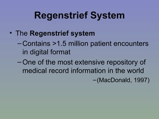 Regenstrief System The  Regenstrief system   Contains >1.5 million patient encounters in digital format  One of the most extensive repository of medical record information in the world (MacDonald, 1997) 
