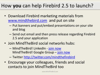 How you can help Firebird 2.5 to launch?
 • Download Firebird marketing materials from
   www.mindthebird.com and put on s...